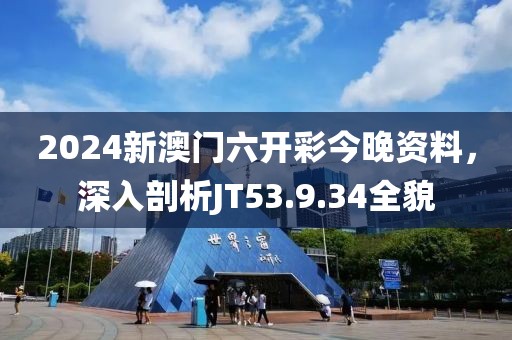 2024新澳门六开彩今晚资料，深入剖析JT53.9.34全貌