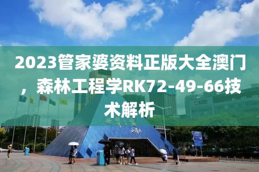 2023管家婆资料正版大全澳门,森林工程学RK72-49-66技术解析