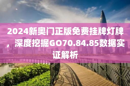 2024新奥门正版免费挂牌灯牌，深度挖掘GO70.84.85数据实证解析