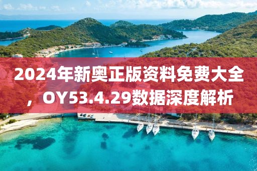 2024年新奥正版资料免费大全，OY53.4.29数据深度解析