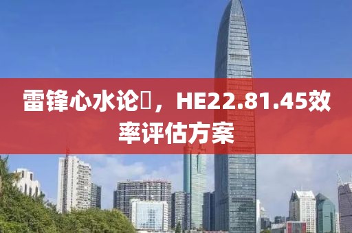 雷锋心水论枟，HE22.81.45效率评估方案