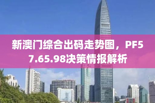 新澳门综合出码走势图，PF57.65.98决策情报解析