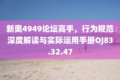 新奥4949论坛高手，行为规范深度解读与实际运用手册OJ83.32.47