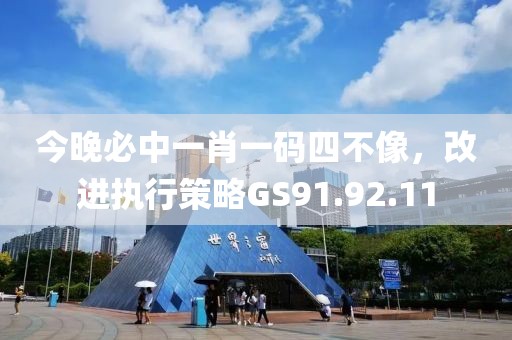 今晚必中一肖一码四不像，改进执行策略GS91.92.11