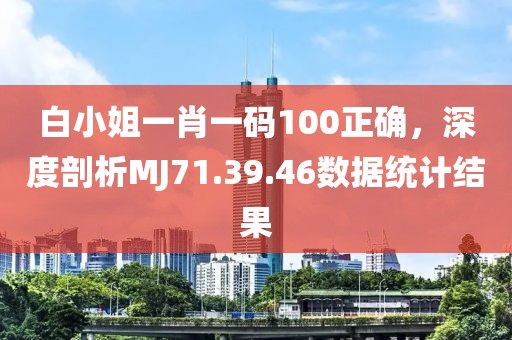 白小姐一肖一码100正确，深度剖析MJ71.39.46数据统计结果