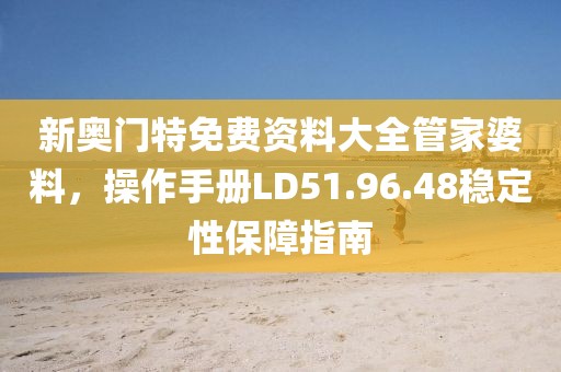新奥门特免费资料大全管家婆料，操作手册LD51.96.48稳定性保障指南