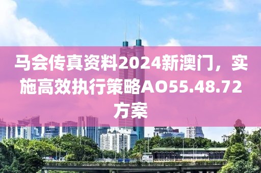 马会传真资料2024新澳门，实施高效执行策略AO55.48.72方案