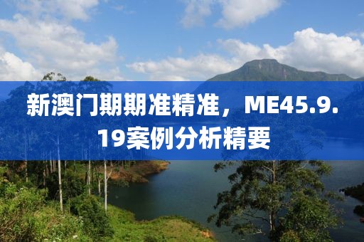 新澳门期期准精准，ME45.9.19案例分析精要