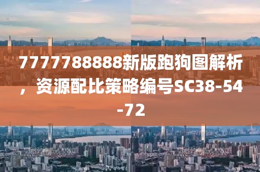 7777788888新版跑狗图解析，资源配比策略编号SC38-54-72