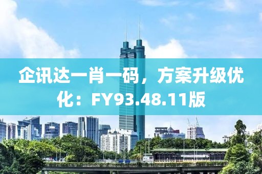 企讯达一肖一码，方案升级优化：FY93.48.11版