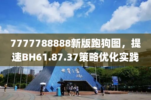 7777788888新版跑狗图，提速BH61.87.37策略优化实践