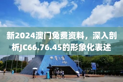 新2024澳门兔费资料，深入剖析JC66.76.45的形象化表述