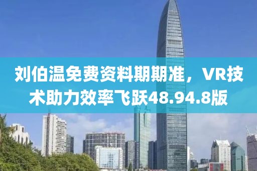 刘伯温免费资料期期准，VR技术助力效率飞跃48.94.8版