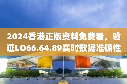 2024香港正版资料免费看，验证LO66.64.89实时数据准确性