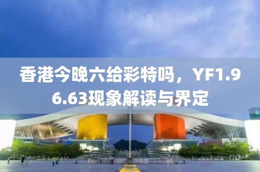 香港今晚六给彩特吗，YF1.96.63现象解读与界定