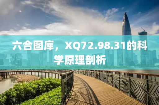 六合图库，XQ72.98.31的科学原理剖析
