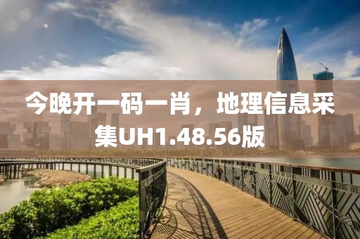 今晚开一码一肖，地理信息采集UH1.48.56版