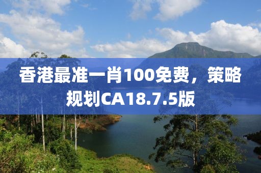 香港最准一肖100免费，策略规划CA18.7.5版