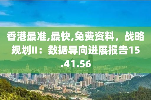 香港最准,最快,免费资料，战略规划II：数据导向进展报告15.41.56