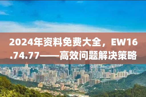 2024年资料免费大全，EW16.74.77——高效问题解决策略