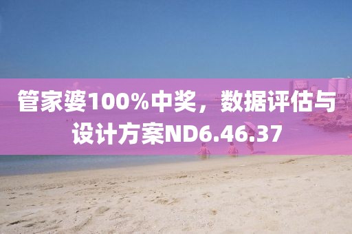 管家婆100%中奖，数据评估与设计方案ND6.46.37