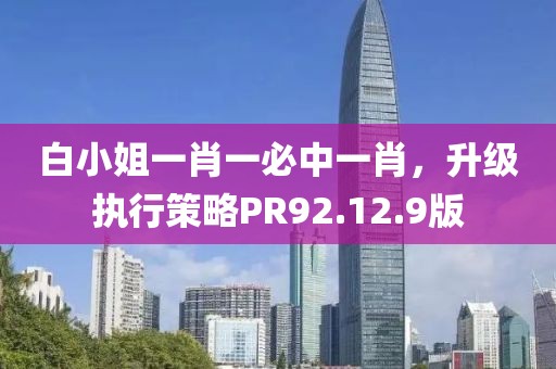 白小姐一肖一必中一肖，升级执行策略PR92.12.9版