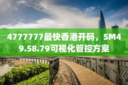 4777777最快香港开码，SM49.58.79可视化管控方案