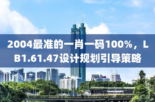 2004最准的一肖一码100%，LB1.61.47设计规划引导策略