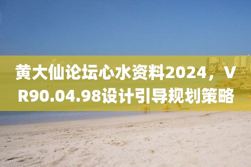 黄大仙论坛心水资料2024，VR90.04.98设计引导规划策略