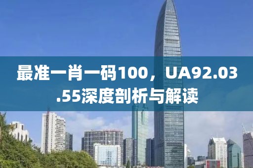 最准一肖一码100，UA92.03.55深度剖析与解读