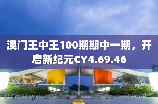 澳门王中王100期期中一期，开启新纪元CY4.69.46