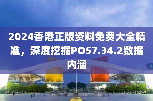 2024香港正版资料免费大全精准，深度挖掘PO57.34.2数据内涵