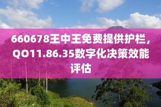 660678王中王免费提供护栏，QO11.86.35数字化决策效能评估