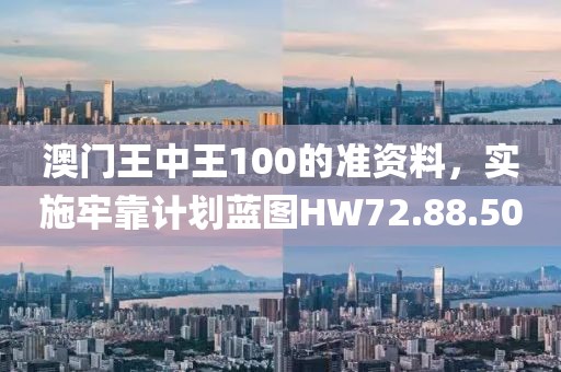 澳门王中王100的准资料，实施牢靠计划蓝图HW72.88.50