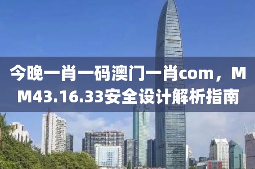 今晚一肖一码澳门一肖com，MM43.16.33安全设计解析指南