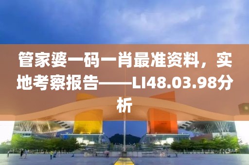 管家婆一码一肖最准资料，实地考察报告——LI48.03.98分析