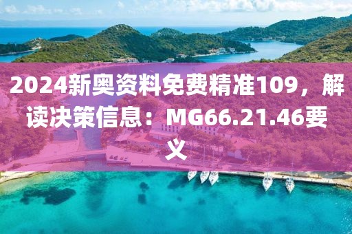 2024新奥资料免费精准109,解读决策信息:MG66.21.46要义