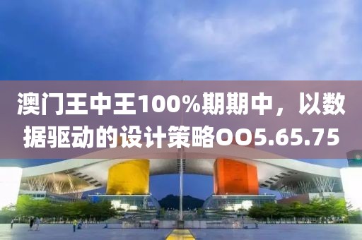 澳门王中王100%期期中，以数据驱动的设计策略OO5.65.75
