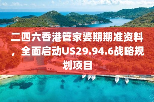 二四六香港管家婆期期准资料，全面启动US29.94.6战略规划项目