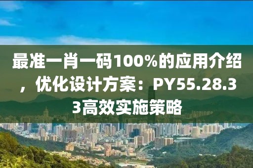 最准一肖一码100%的应用介绍，优化设计方案：PY55.28.33高效实施策略