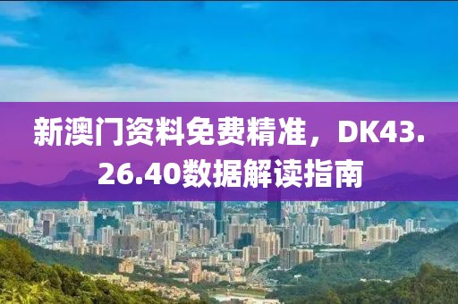 新澳门资料免费精准，DK43.26.40数据解读指南