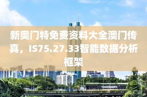 新奥门特免费资料大全澳门传真，IS75.27.33智能数据分析框架