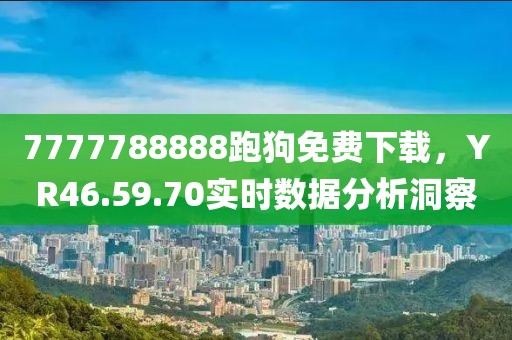 7777788888跑狗免费下载，YR46.59.70实时数据分析洞察