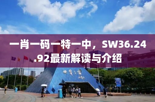 一肖一码一特一中，SW36.24.92最新解读与介绍