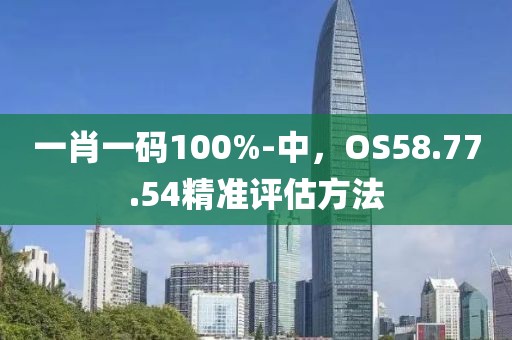 一肖一码100%-中，OS58.77.54精准评估方法