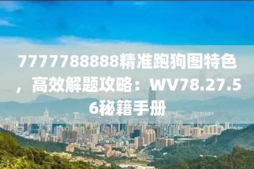 7777788888精准跑狗图特色，高效解题攻略：WV78.27.56秘籍手册