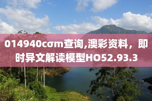 014940cσm查询,澳彩资料，即时异文解读模型HO52.93.3