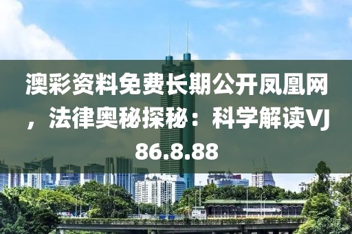 澳彩资料免费长期公开凤凰网，法律奥秘探秘：科学解读VJ86.8.88