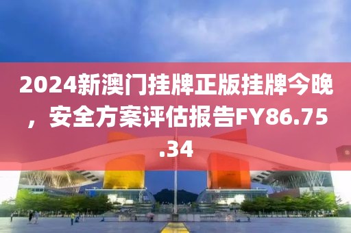 2024新澳门挂牌正版挂牌今晚,安全方案评估报告FY86.75.34