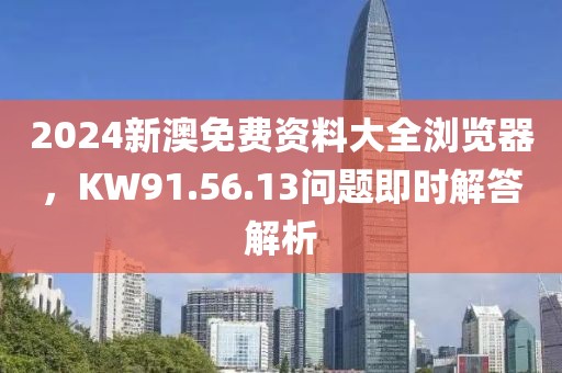 2024新澳免费资料大全浏览器，KW91.56.13问题即时解答解析